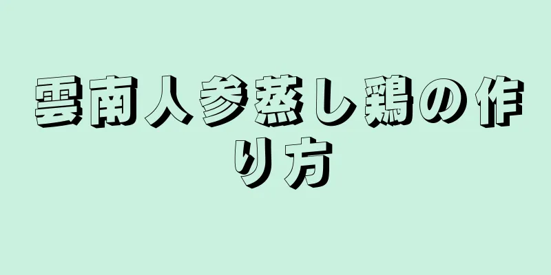 雲南人参蒸し鶏の作り方