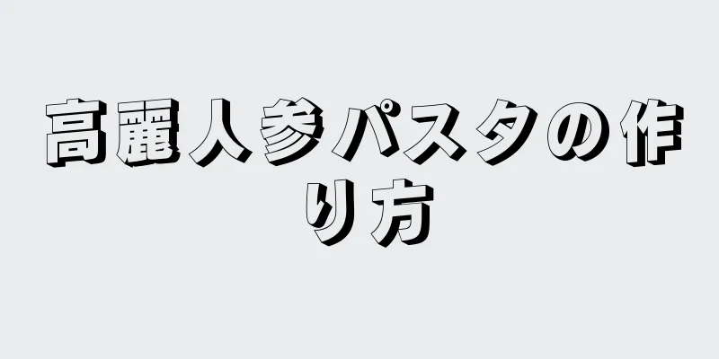 高麗人参パスタの作り方