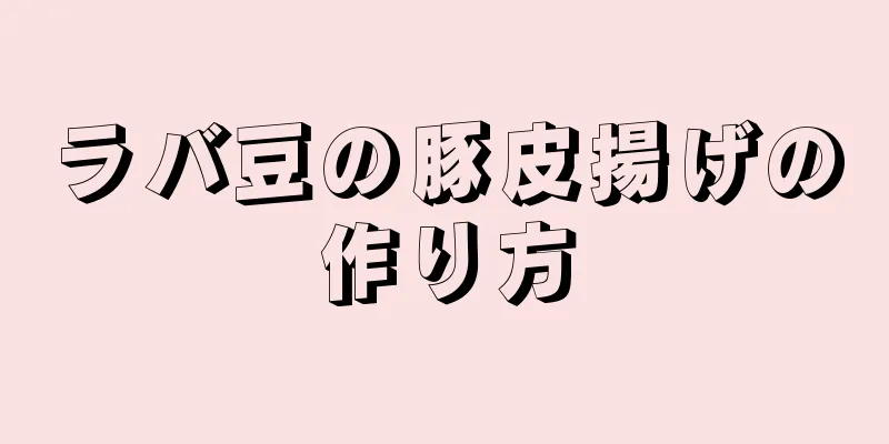 ラバ豆の豚皮揚げの作り方