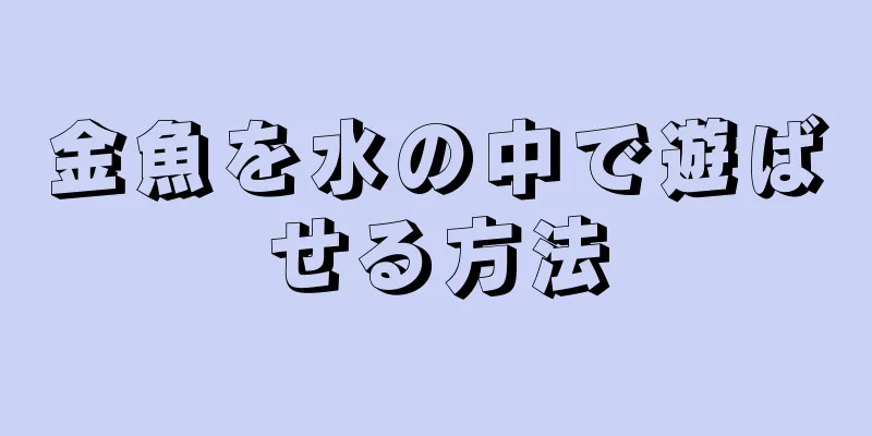 金魚を水の中で遊ばせる方法