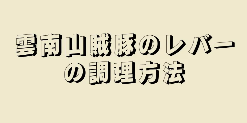 雲南山賊豚のレバーの調理方法