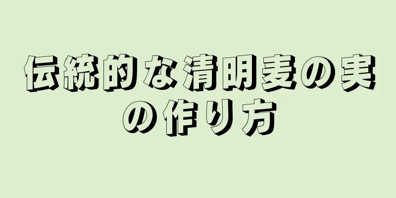 伝統的な清明麦の実の作り方