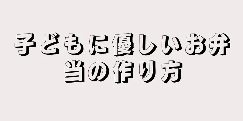 子どもに優しいお弁当の作り方