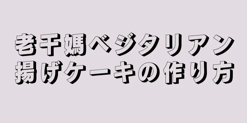 老干媽ベジタリアン揚げケーキの作り方