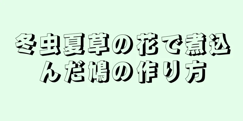 冬虫夏草の花で煮込んだ鳩の作り方