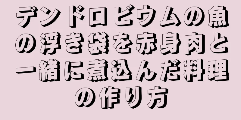 デンドロビウムの魚の浮き袋を赤身肉と一緒に煮込んだ料理の作り方