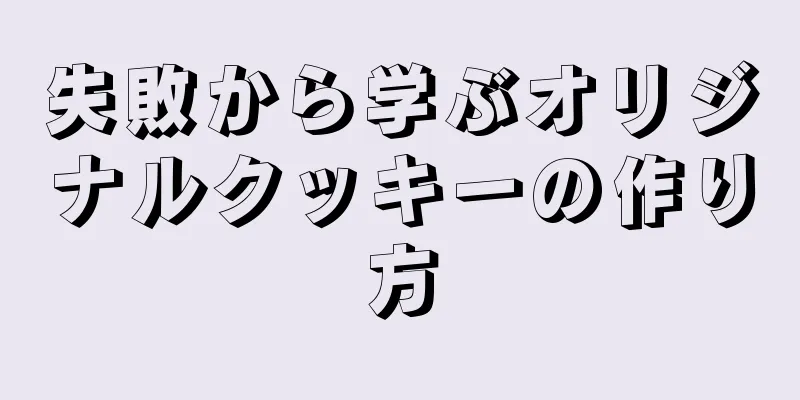 失敗から学ぶオリジナルクッキーの作り方