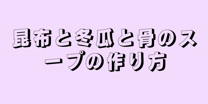 昆布と冬瓜と骨のスープの作り方