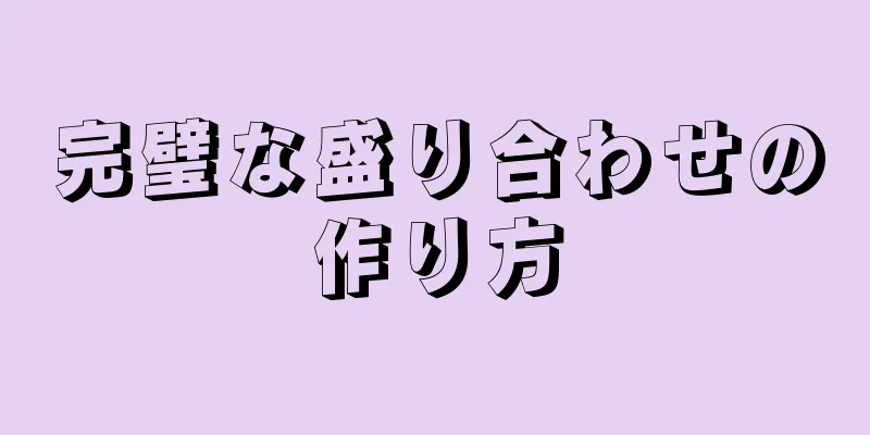 完璧な盛り合わせの作り方