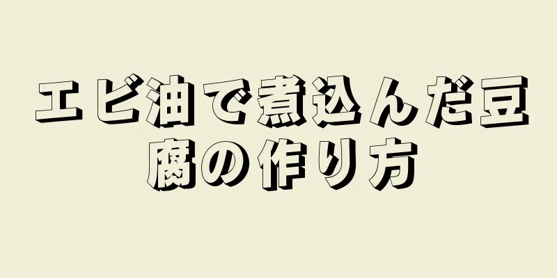 エビ油で煮込んだ豆腐の作り方