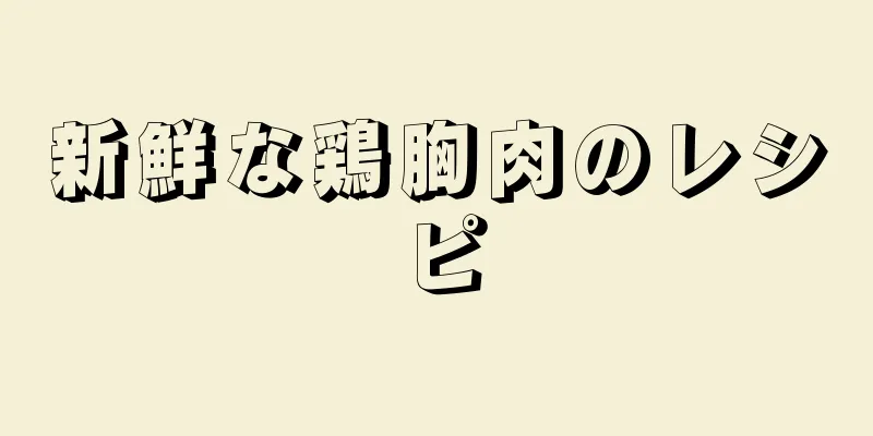 新鮮な鶏胸肉のレシピ