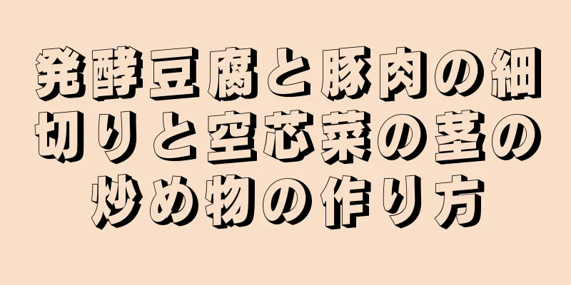 発酵豆腐と豚肉の細切りと空芯菜の茎の炒め物の作り方