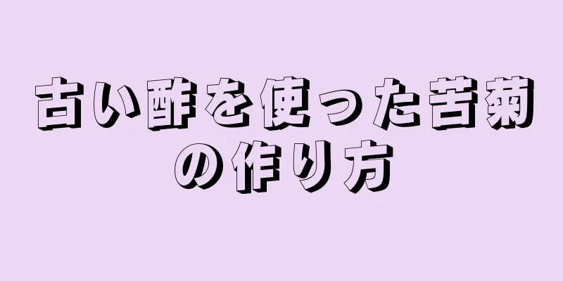 古い酢を使った苦菊の作り方