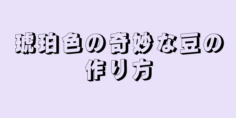 琥珀色の奇妙な豆の作り方