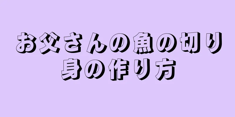 お父さんの魚の切り身の作り方